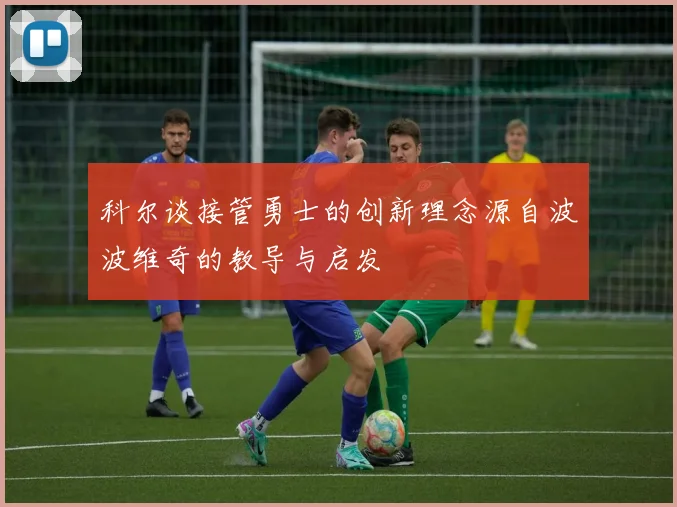 科尔谈接管勇士的创新理念源自波波维奇的教导与启发