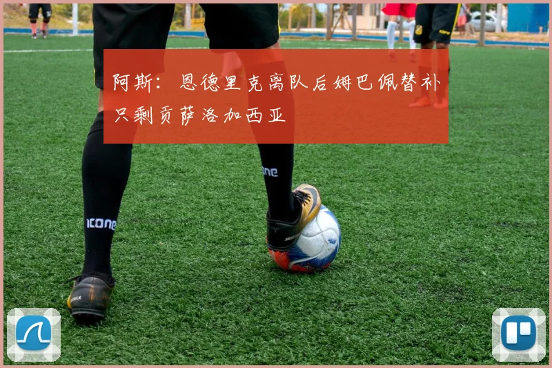 阿斯：恩德里克离队后姆巴佩替补只剩贡萨洛加西亚