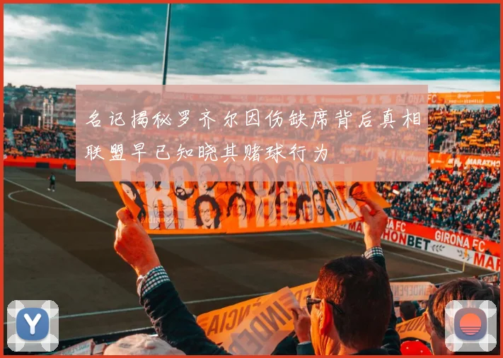 名记揭秘罗齐尔因伤缺席背后真相联盟早已知晓其赌球行为