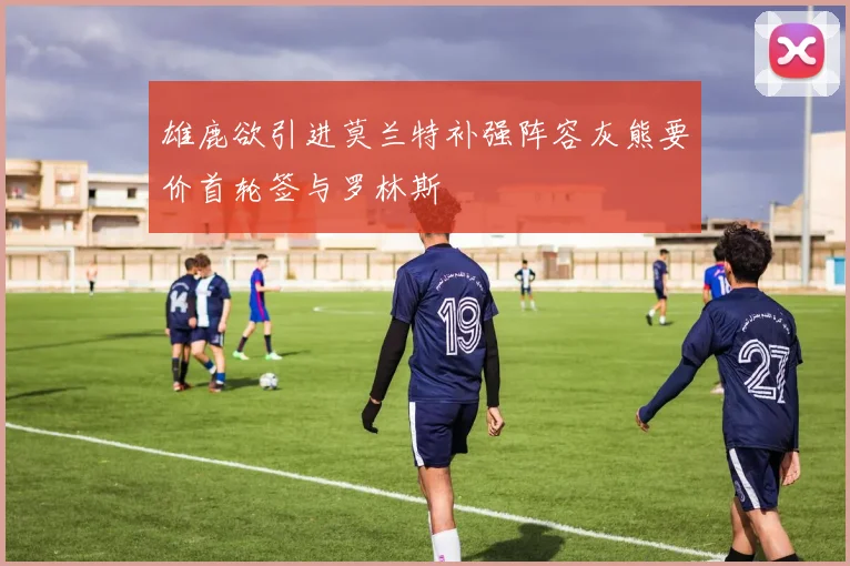 雄鹿欲引进莫兰特补强阵容灰熊要价首轮签与罗林斯