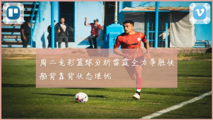 周二竞彩篮球分析雷霆全力争胜快船背靠背状态堪忧