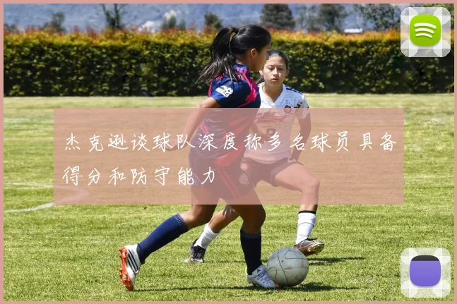 杰克逊谈球队深度称多名球员具备得分和防守能力