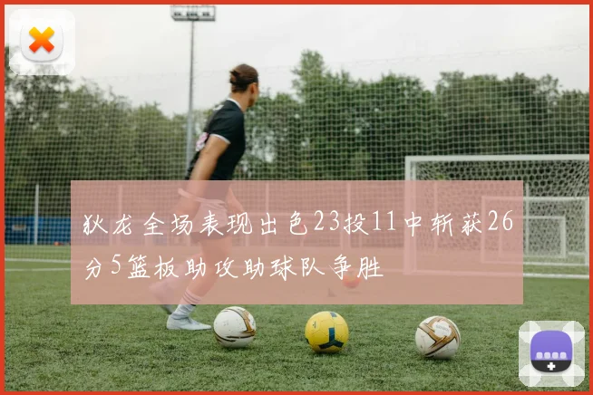 狄龙全场表现出色23投11中斩获26分5篮板助攻助球队争胜