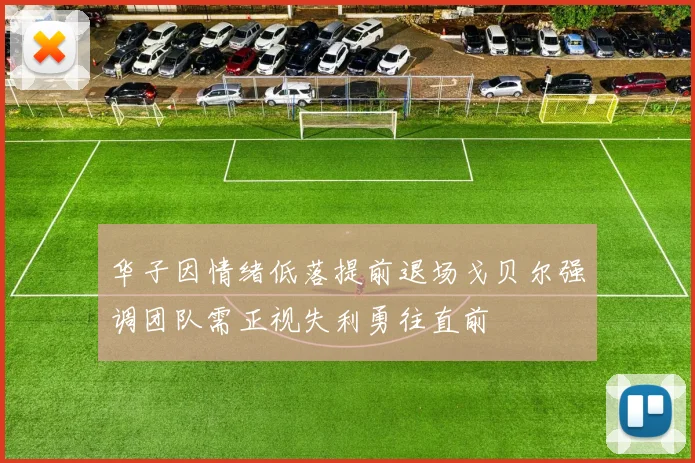 华子因情绪低落提前退场戈贝尔强调团队需正视失利勇往直前