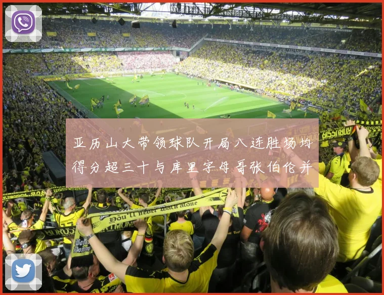 亚历山大带领球队开局八连胜场均得分超三十与库里字母哥张伯伦并肩争锋